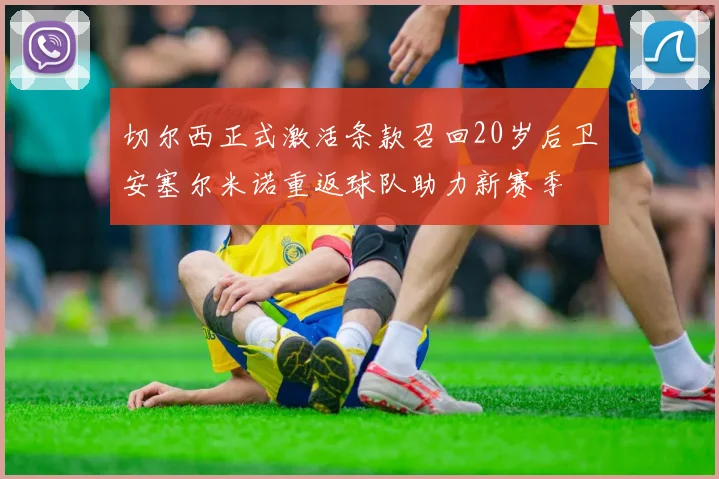 切尔西正式激活条款召回20岁后卫安塞尔米诺重返球队助力新赛季