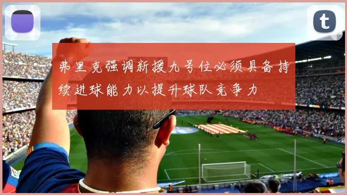 弗里克强调新援九号位必须具备持续进球能力以提升球队竞争力