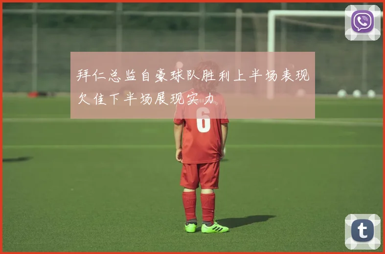 拜仁总监自豪球队胜利上半场表现欠佳下半场展现实力