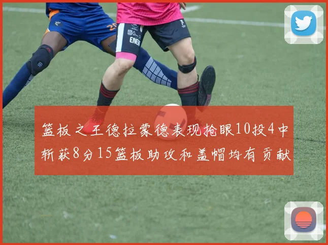 篮板之王德拉蒙德表现抢眼10投4中斩获8分15篮板助攻和盖帽均有贡献