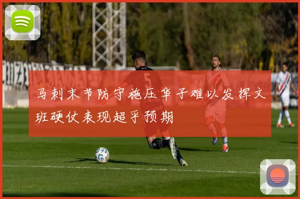 马刺末节防守施压华子难以发挥文班硬仗表现超乎预期