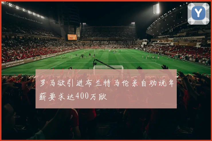 罗马欲引进布兰特马伦亲自劝说年薪要求达400万欧