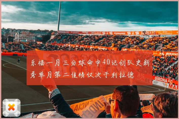 乐福一月三分球命中40记创队史新秀单月第二佳绩仅次于利拉德