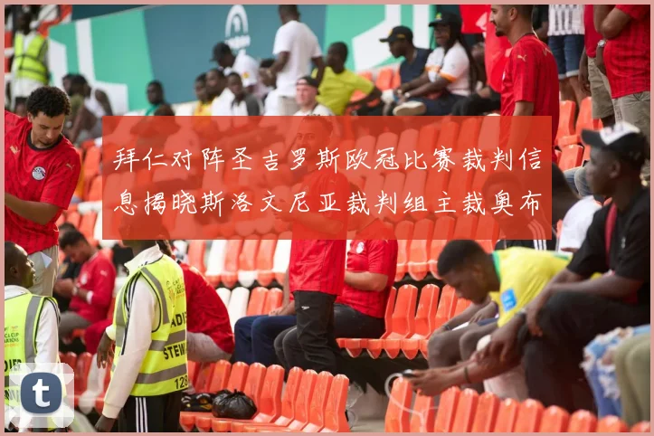 拜仁对阵圣吉罗斯欧冠比赛裁判信息揭晓斯洛文尼亚裁判组主裁奥布雷诺维奇执法