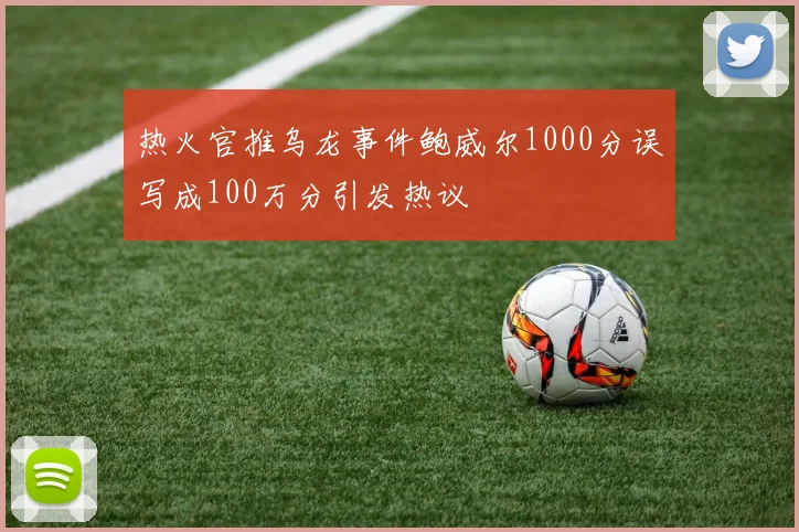 热火官推乌龙事件鲍威尔1000分误写成100万分引发热议