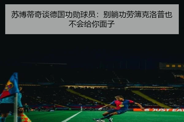 苏博蒂奇谈德国功勋球员:别躺功劳簿克洛普也不会给你面子